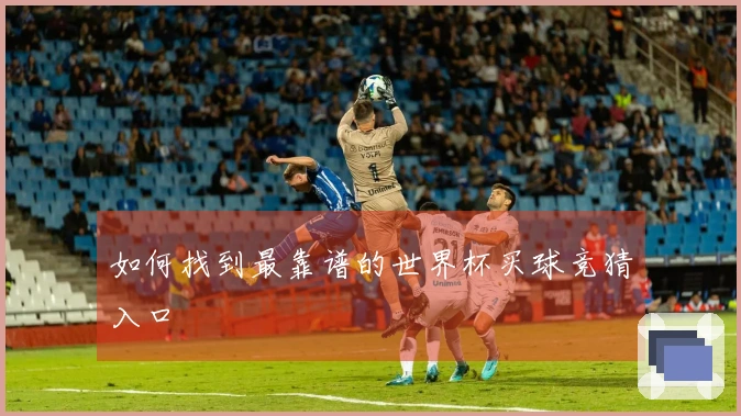 如何找到最靠谱的世界杯买球竞猜入口