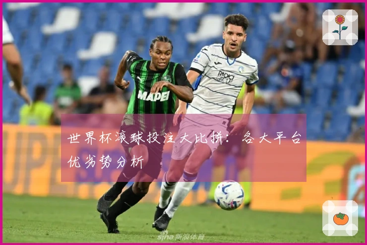 世界杯滚球投注大比拼：各大平台优劣势分析