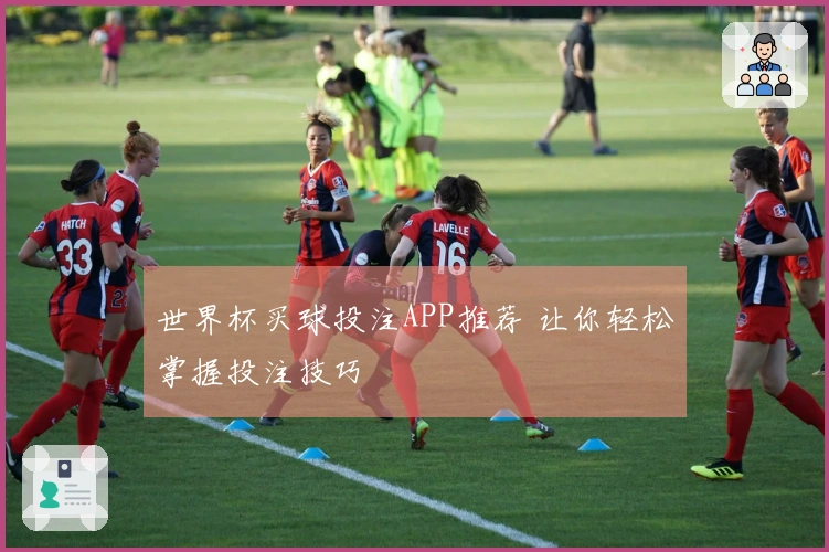 世界杯买球投注APP推荐 让你轻松掌握投注技巧