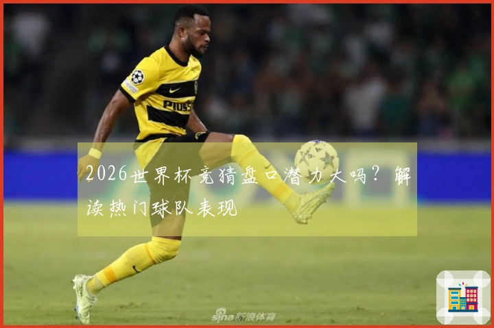 2026世界杯竞猜盘口潜力大吗？解读热门球队表现