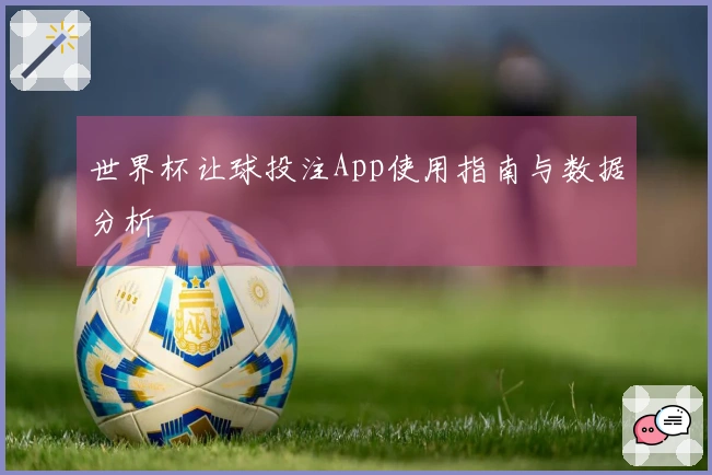 世界杯让球投注App使用指南与数据分析