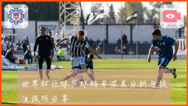 世界杯让球买球赔率深度分析与投注技巧分享
