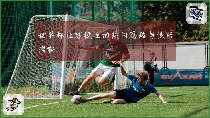 世界杯让球投注的热门思路与技巧揭秘