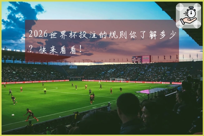 2026世界杯投注的规则你了解多少？快来看看！