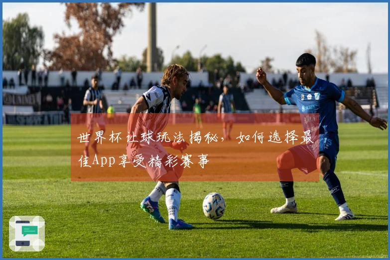 世界杯让球玩法揭秘，如何选择最佳App享受精彩赛事