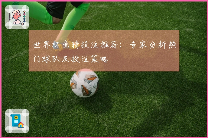 世界杯竞猜投注推荐：专家分析热门球队及投注策略