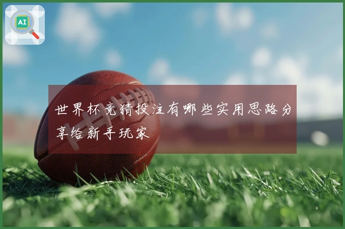 世界杯竞猜投注有哪些实用思路分享给新手玩家