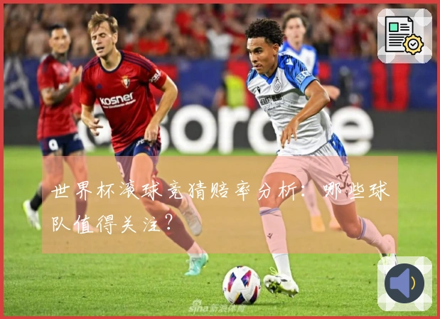 世界杯滚球竞猜赔率分析：哪些球队值得关注？